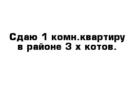 Сдаю 1-комн.квартиру в районе 3-х котов.